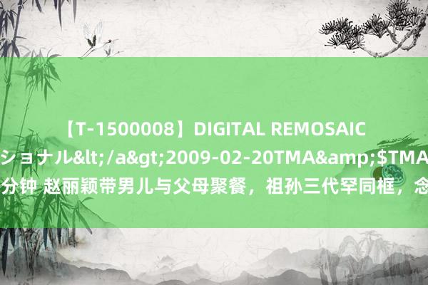 【T-1500008】DIGITAL REMOSAIC コスプレインターナショナル</a>2009-02-20TMA&$TMA122分钟 赵丽颖带男儿与父母聚餐，祖孙三代罕同框，念念念念长势喜东谈主身高提神