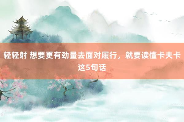 轻轻射 想要更有劲量去面对履行，就要读懂卡夫卡这5句话