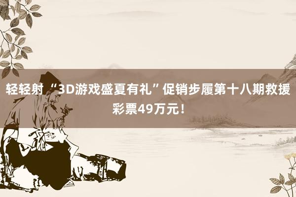 轻轻射 “3D游戏盛夏有礼”促销步履第十八期救援彩票49万元！