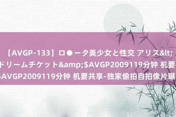 【AVGP-133】ロ●ータ美少女と性交 アリス</a>2008-11-22ドリームチケット&$AVGP2009119分钟 机要共享-独家偷拍自拍像片曝光