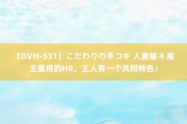 【DVH-531】こだわりの手コキ 人妻編 4 雇主重用的HR，王人有一个共同特色！