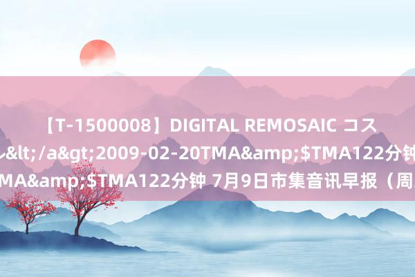 【T-1500008】DIGITAL REMOSAIC コスプレインターナショナル</a>2009-02-20TMA&$TMA122分钟 7月9日市集音讯早报（周二）