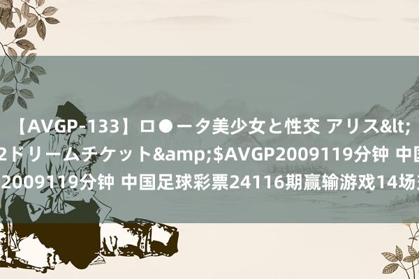 【AVGP-133】ロ●ータ美少女と性交 アリス</a>2008-11-22ドリームチケット&$AVGP2009119分钟 中国足球彩票24116期赢输游戏14场交战纪录