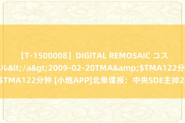 【T-1500008】DIGITAL REMOSAIC コスプレインターナショナル</a>2009-02-20TMA&$TMA122分钟 [小炮APP]北单谍报：中央SDE主帅2024年4月执教