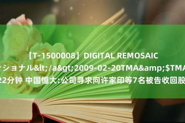 【T-1500008】DIGITAL REMOSAIC コスプレインターナショナル</a>2009-02-20TMA&$TMA122分钟 中国恒大:公司寻求向许家印等7名被告收回股息及薪金共约60亿好意思元