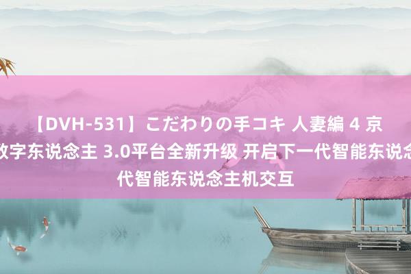 【DVH-531】こだわりの手コキ 人妻編 4 京东云言犀数字东说念主 3.0平台全新升级 开启下一代智能东说念主机交互