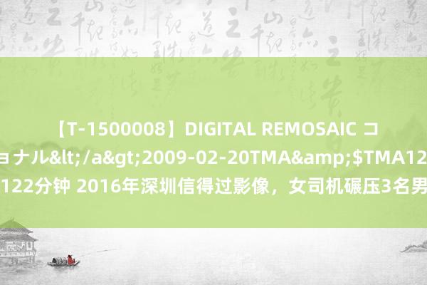 【T-1500008】DIGITAL REMOSAIC コスプレインターナショナル</a>2009-02-20TMA&$TMA122分钟 2016年深圳信得过影像，女司机碾压3名男童，过后没去拜谒一次