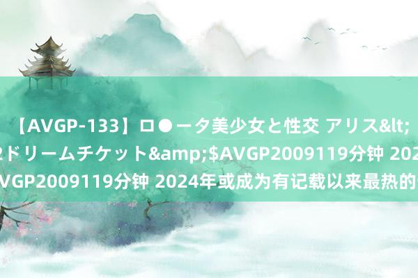 【AVGP-133】ロ●ータ美少女と性交 アリス</a>2008-11-22ドリームチケット&$AVGP2009119分钟 2024年或成为有记载以来最热的一年