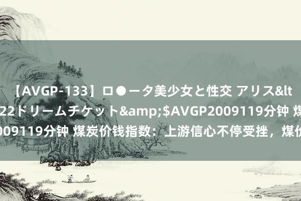 【AVGP-133】ロ●ータ美少女と性交 アリス</a>2008-11-22ドリームチケット&$AVGP2009119分钟 煤炭价钱指数：上游信心不停受挫，煤价成交重点下移