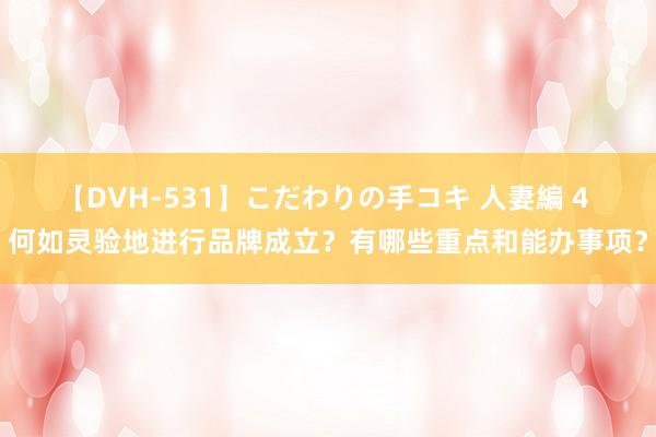 【DVH-531】こだわりの手コキ 人妻編 4 何如灵验地进行品牌成立？有哪些重点和能办事项？