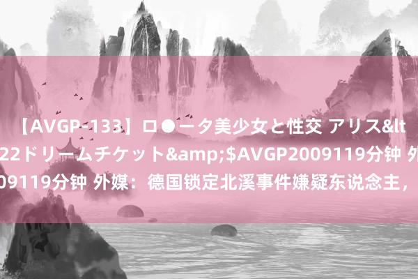 【AVGP-133】ロ●ータ美少女と性交 アリス</a>2008-11-22ドリームチケット&$AVGP2009119分钟 外媒：德国锁定北溪事件嫌疑东说念主，但被波兰放走了