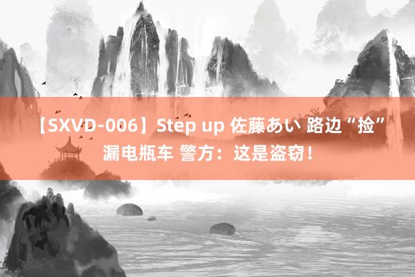 【SXVD-006】Step up 佐藤あい 路边“捡”漏电瓶车 警方：这是盗窃！