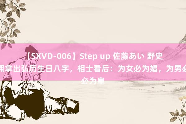 【SXVD-006】Step up 佐藤あい 野史：康熙拿出弘历生日八字，相士看后：为女必为娼，为男必为皇