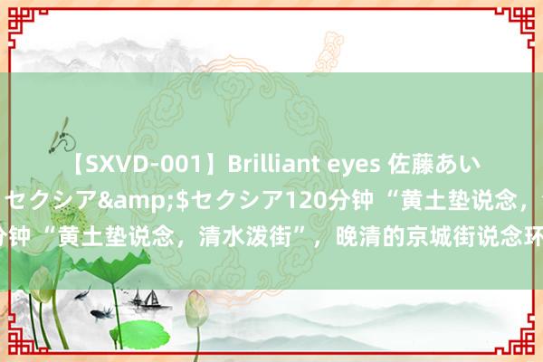 【SXVD-001】Brilliant eyes 佐藤あい</a>2006-11-01セクシア&$セクシア120分钟 “黄土垫说念，清水泼街”，晚清的京城街说念环境，到底有多差