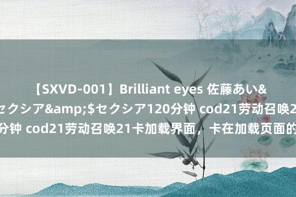 【SXVD-001】Brilliant eyes 佐藤あい</a>2006-11-01セクシア&$セクシア120分钟 cod21劳动召唤21卡加载界面，卡在加载页面的处分有计划