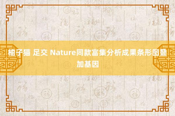 柚子猫 足交 Nature同款富集分析成果条形图叠加基因