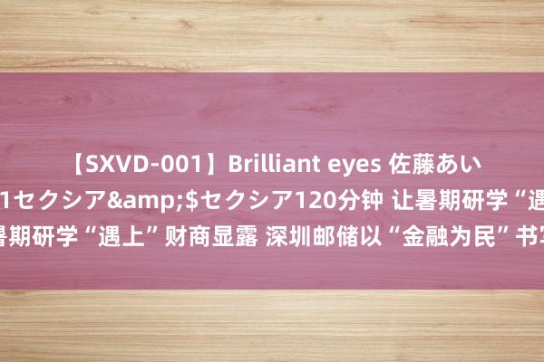 【SXVD-001】Brilliant eyes 佐藤あい</a>2006-11-01セクシア&$セクシア120分钟 让暑期研学“遇上”财商显露 深圳邮储以“金融为民”书写助力“双区”确立答卷