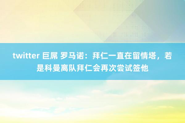 twitter 巨屌 罗马诺：拜仁一直在留情塔，若是科曼离队拜仁会再次尝试签他