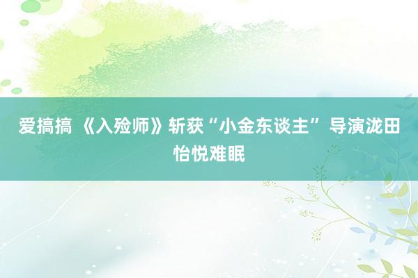 爱搞搞 《入殓师》斩获“小金东谈主” 导演泷田怡悦难眠