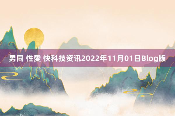 男同 性愛 快科技资讯2022年11月01日Blog版